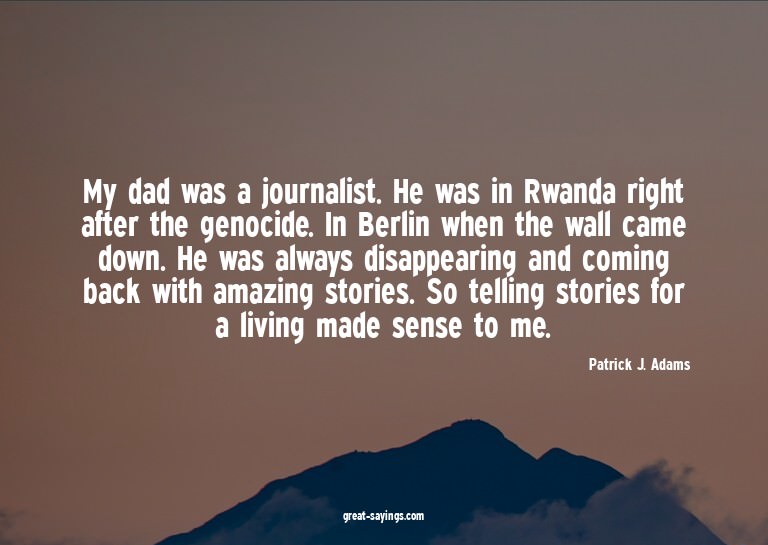 My dad was a journalist. He was in Rwanda right after t