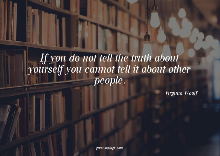 If you do not tell the truth about yourself you cannot