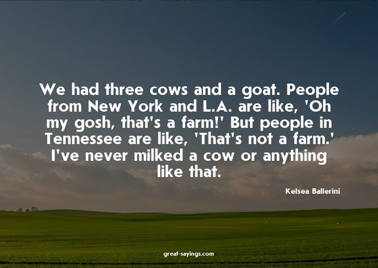 We had three cows and a goat. People from New York and