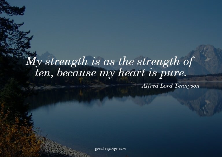 My strength is as the strength of ten, because my heart