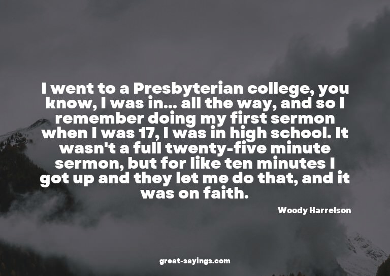 I went to a Presbyterian college, you know, I was in...
