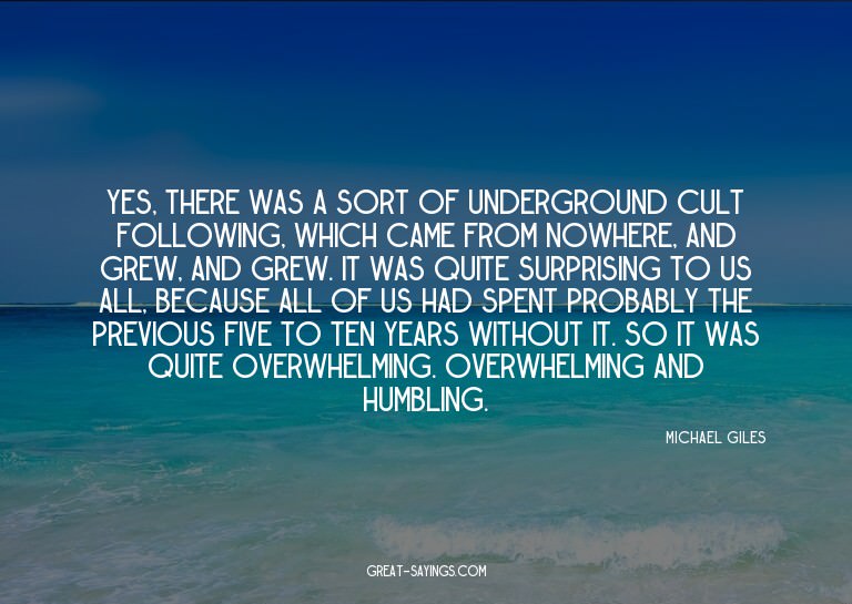 Yes, there was a sort of underground cult following, wh