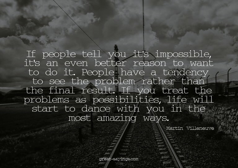 If people tell you it's impossible, it's an even better