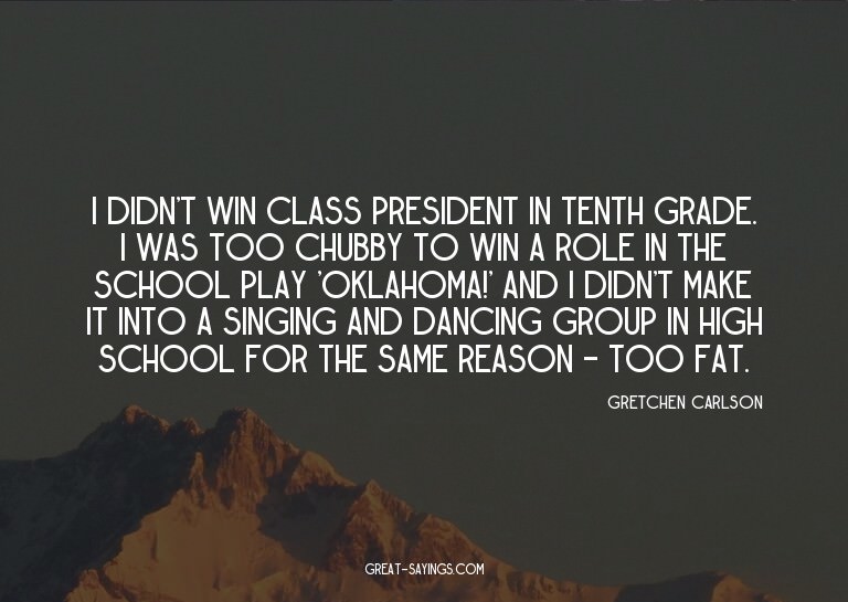 I didn't win Class President in tenth grade. I was too