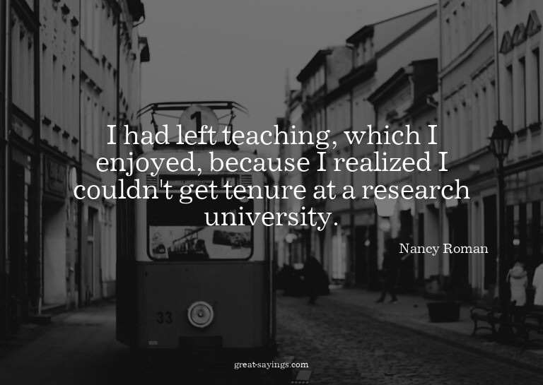 I had left teaching, which I enjoyed, because I realize