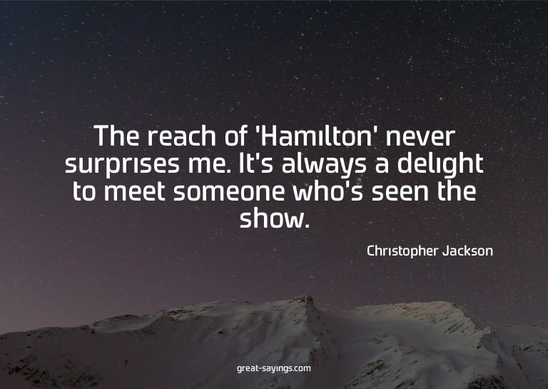 The reach of 'Hamilton' never surprises me. It's always
