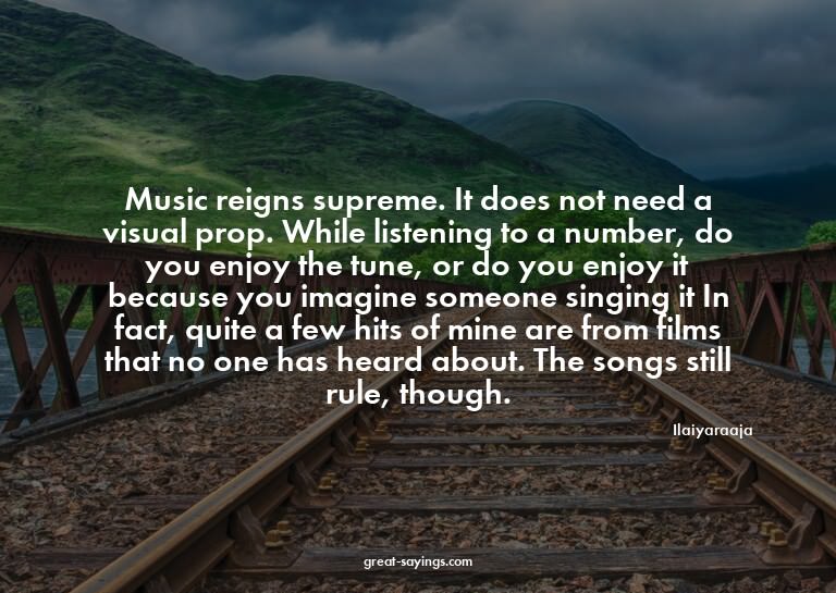 Music reigns supreme. It does not need a visual prop. W