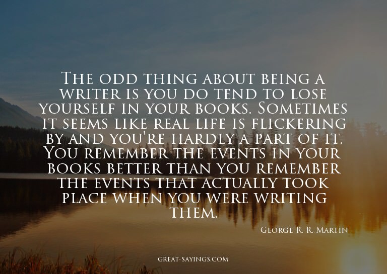 The odd thing about being a writer is you do tend to lo