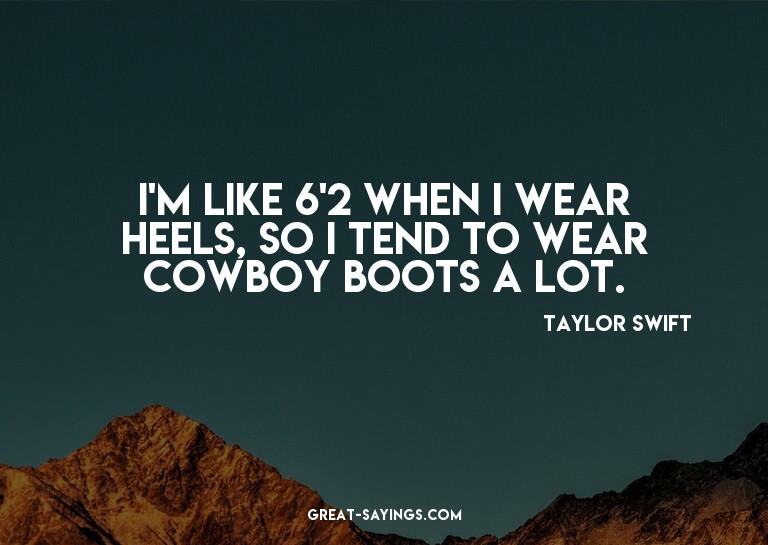 I'm like 6'2 when I wear heels, so I tend to wear cowbo