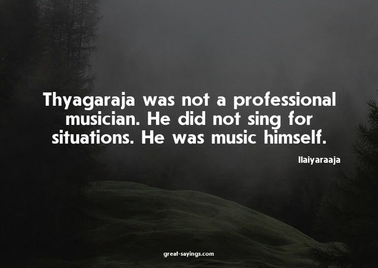Thyagaraja was not a professional musician. He did not
