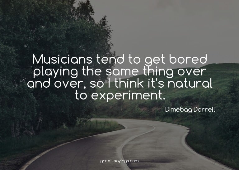 Musicians tend to get bored playing the same thing over
