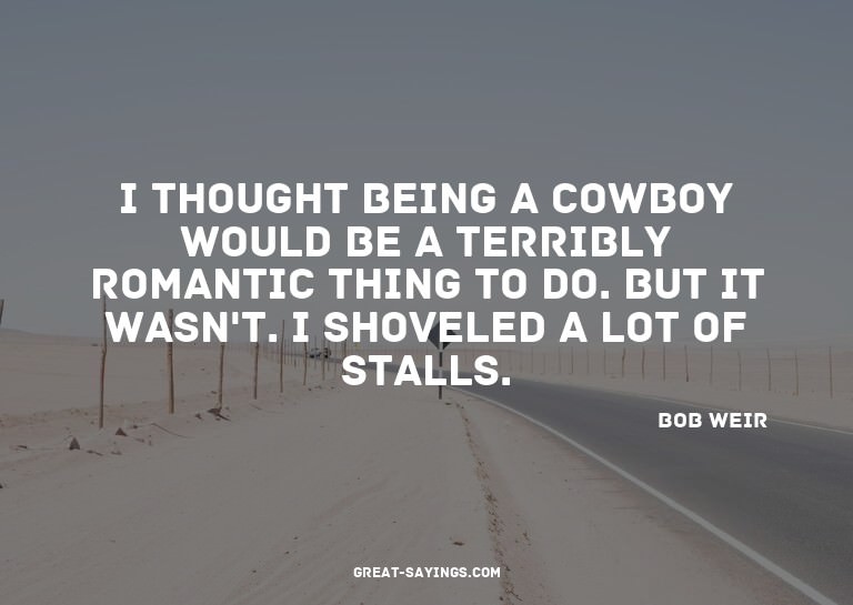 I thought being a cowboy would be a terribly romantic t