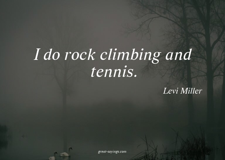 I do rock climbing and tennis.


