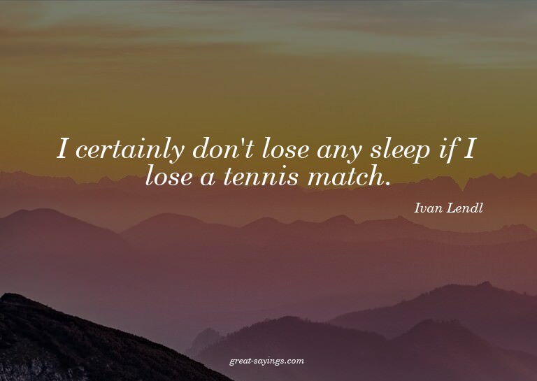 I certainly don't lose any sleep if I lose a tennis mat