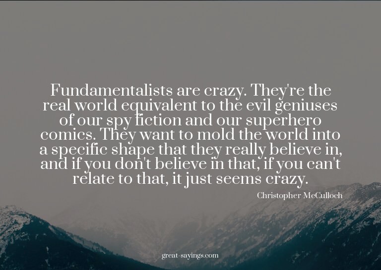 Fundamentalists are crazy. They're the real world equiv