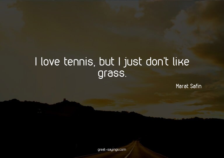 I love tennis, but I just don't like grass.

