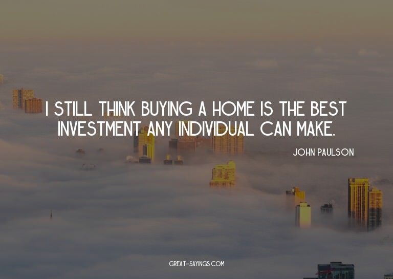 I still think buying a home is the best investment any