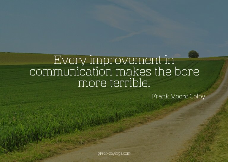 Every improvement in communication makes the bore more
