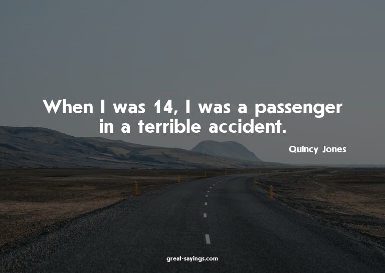 When I was 14, I was a passenger in a terrible accident