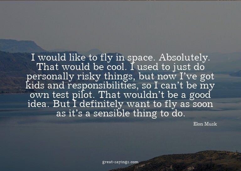 I would like to fly in space. Absolutely. That would be