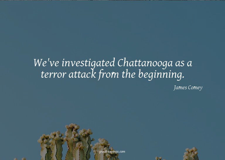 We've investigated Chattanooga as a terror attack from