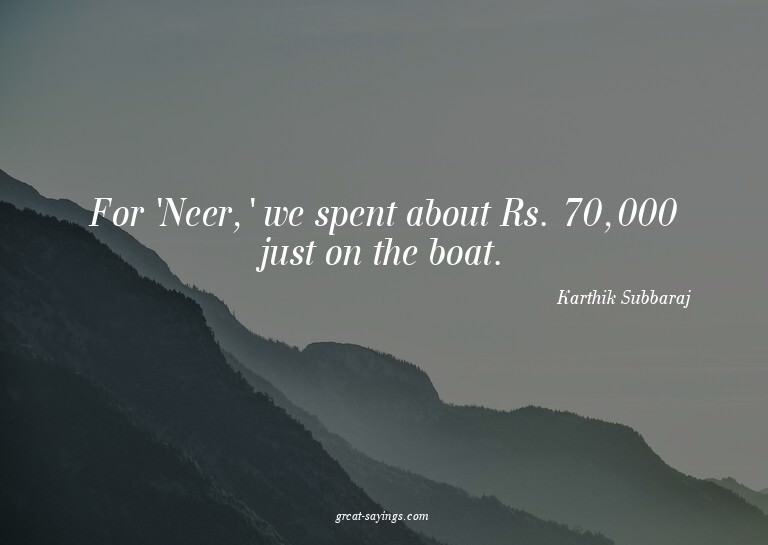For 'Neer,' we spent about Rs. 70,000 just on the boat.