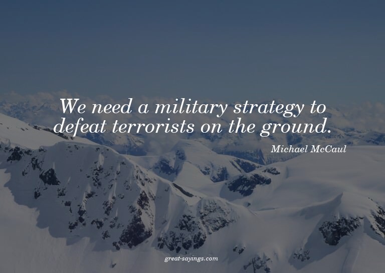 We need a military strategy to defeat terrorists on the