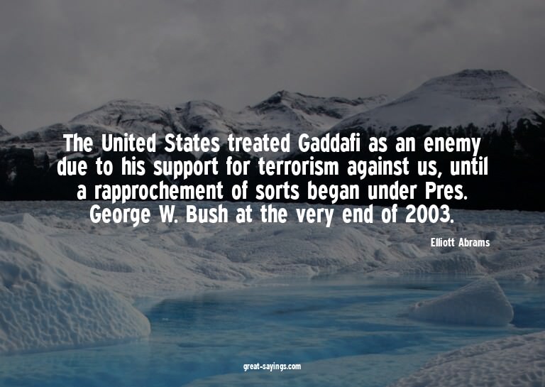 The United States treated Gaddafi as an enemy due to hi