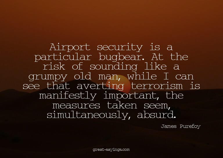 Airport security is a particular bugbear. At the risk o
