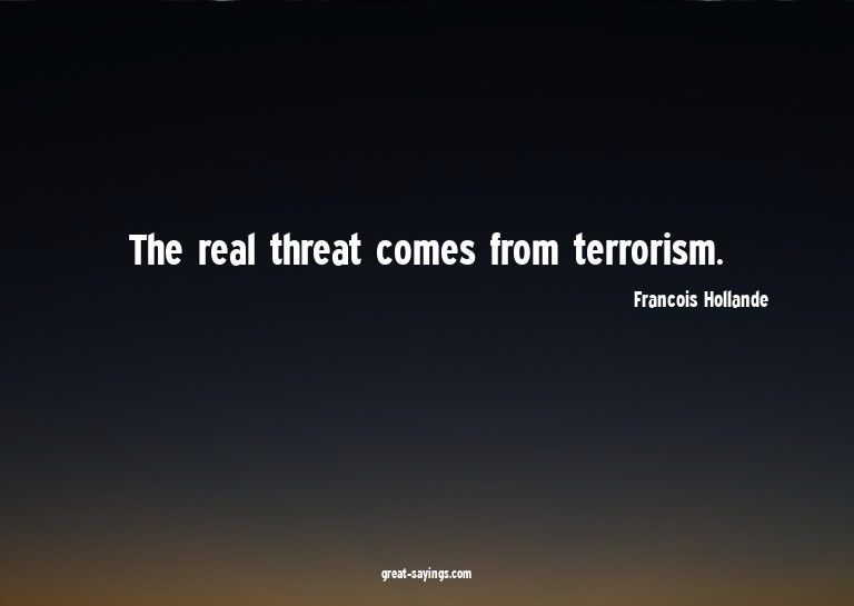 The real threat comes from terrorism.

