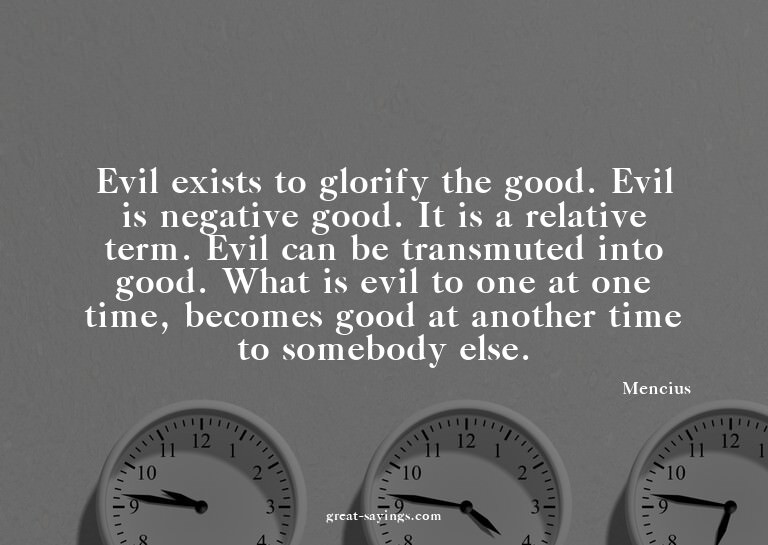 Evil exists to glorify the good. Evil is negative good.