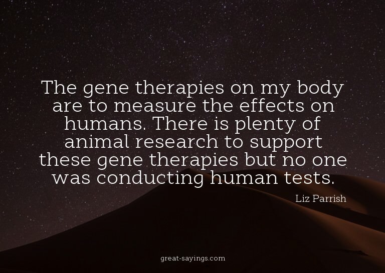 The gene therapies on my body are to measure the effect
