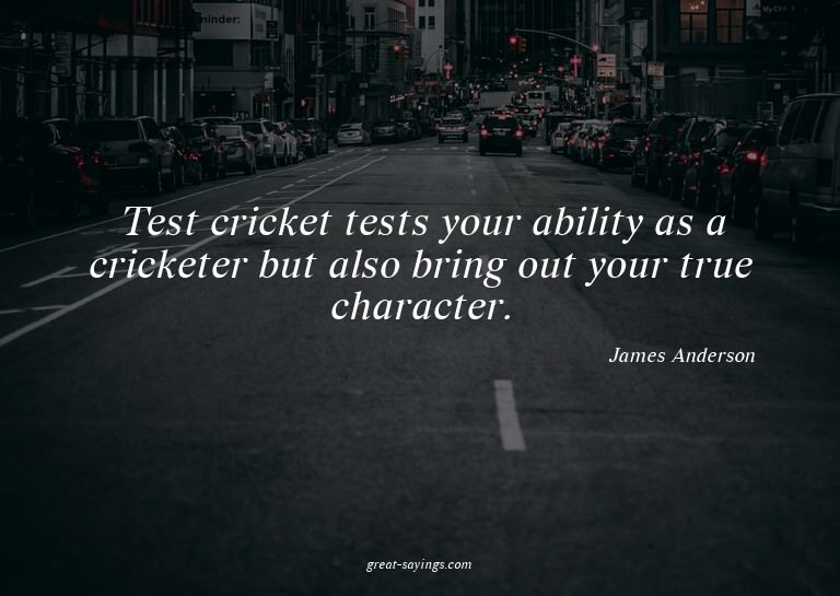 Test cricket tests your ability as a cricketer but also