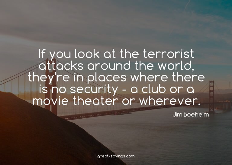 If you look at the terrorist attacks around the world,