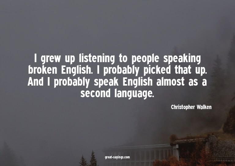 I grew up listening to people speaking broken English.