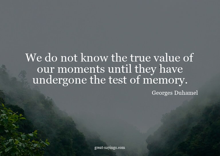 We do not know the true value of our moments until they