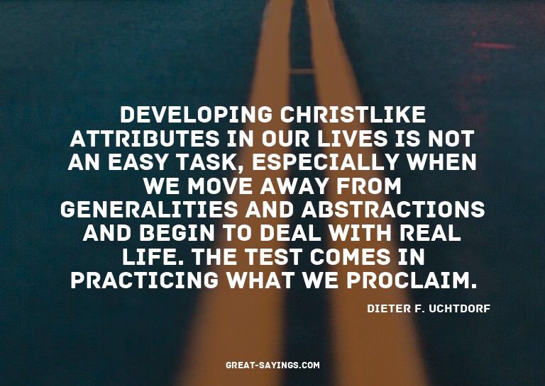 Developing Christlike attributes in our lives is not an