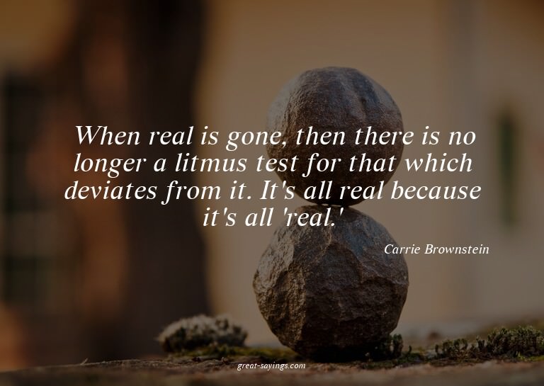 When real is gone, then there is no longer a litmus tes