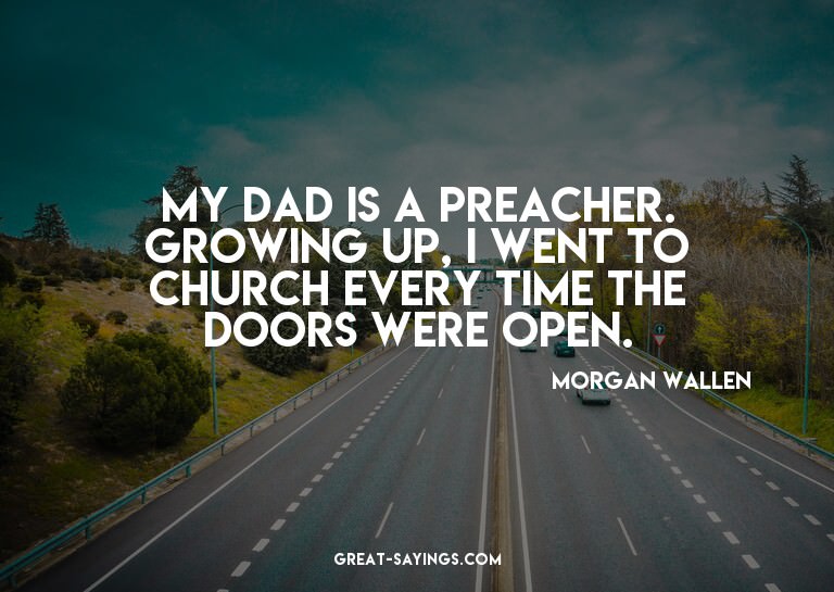 My dad is a preacher. Growing up, I went to church ever