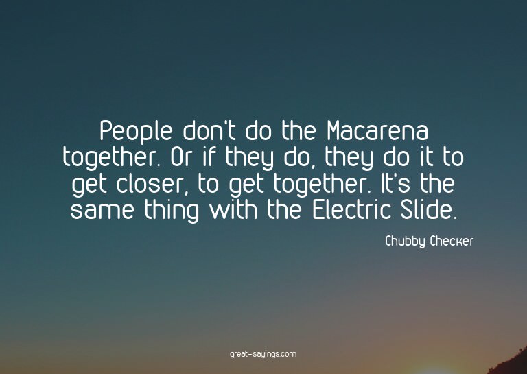 People don't do the Macarena together. Or if they do, t
