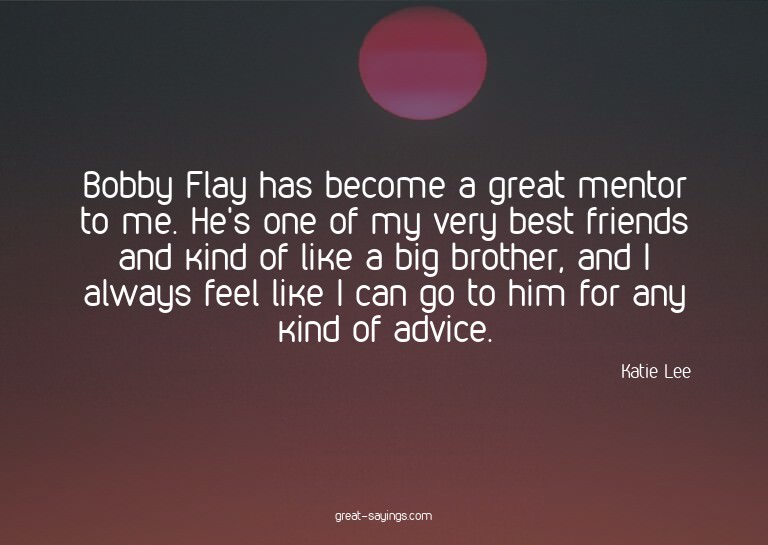 Bobby Flay has become a great mentor to me. He's one of