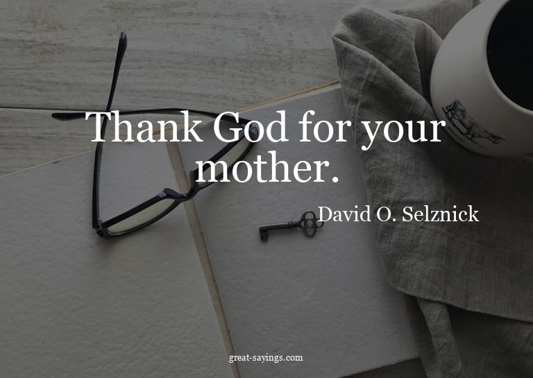 Thank God for your mother.

