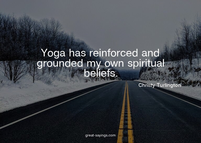 Yoga has reinforced and grounded my own spiritual belie
