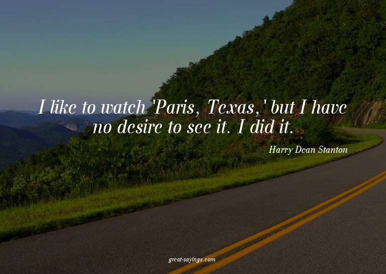 I like to watch 'Paris, Texas,' but I have no desire to