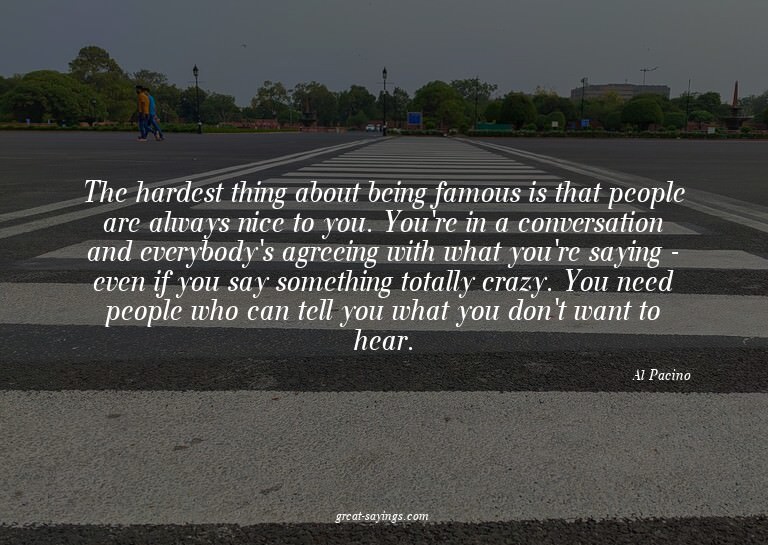 The hardest thing about being famous is that people are