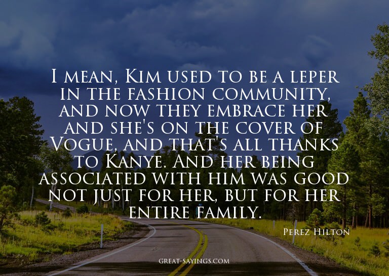I mean, Kim used to be a leper in the fashion community