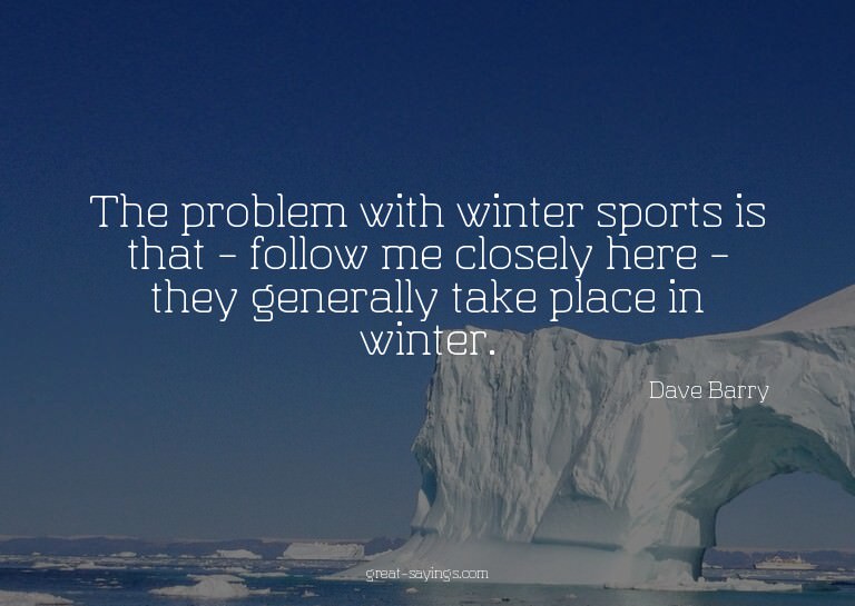 The problem with winter sports is that - follow me clos