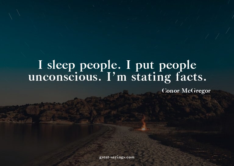I sleep people. I put people unconscious. I'm stating f