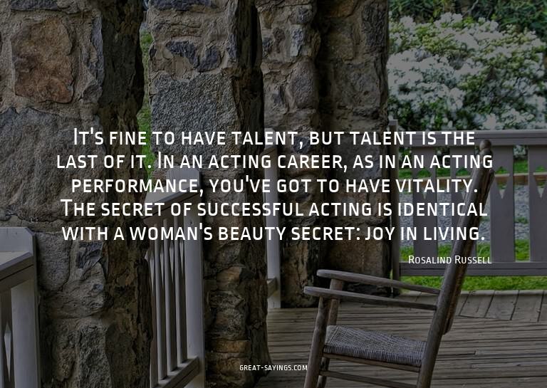 It's fine to have talent, but talent is the last of it.
