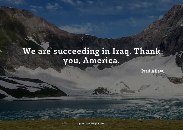 We are succeeding in Iraq. Thank you, America.

